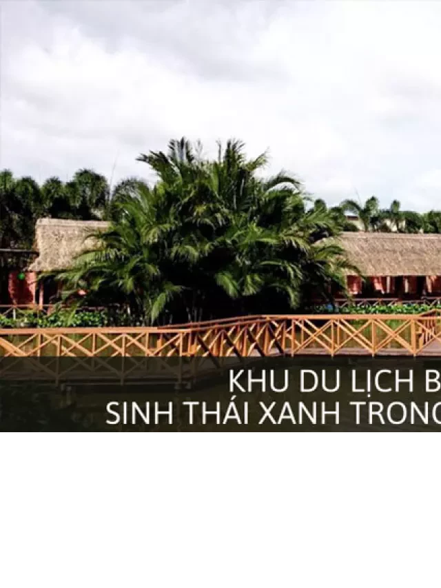   Khu Du Lịch Bình Xuyên - Sinh Thái Xanh Trong Lòng Thành Phố